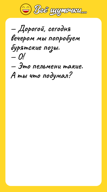 Шутка: Дорогой, сегодня вечером мы попробуем бурятские позы. О! Это пельмени такие. А ты что подумал?