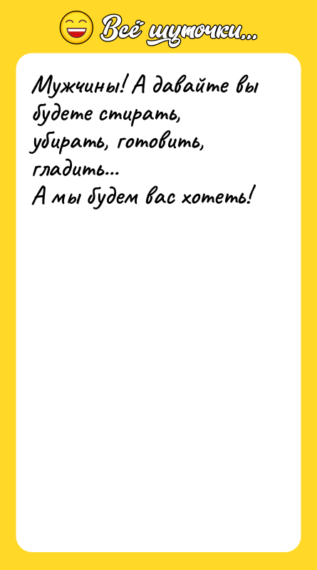Мужчины! А давайте вы будете стирать, убирать, готовить, гладить... А