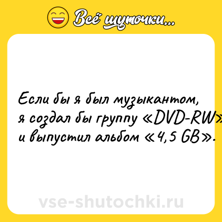 Шутка: Если бы я был музыкантом, я создал бы группу «DVD-RW» и выпустил альбом «4,5 GB».