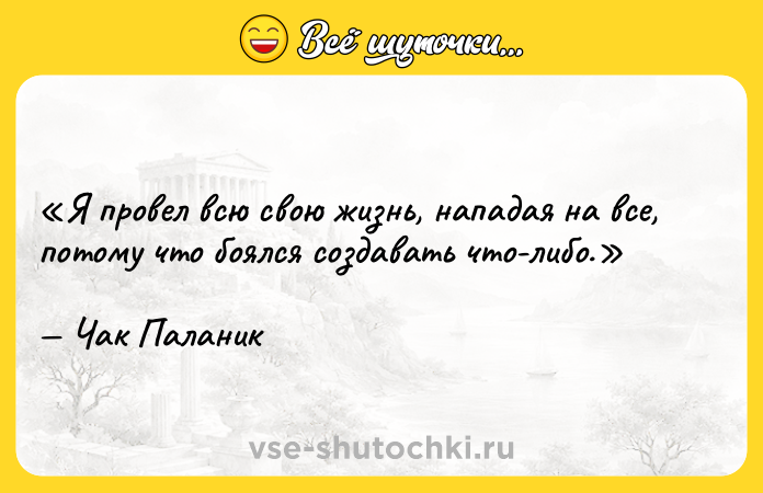 Цитата: Я провел всю свою жизнь, нападая на все, потому что боялся создавать что-либо.Чак Паланик