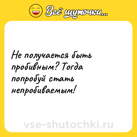 Шутка: Не получается быть пробивным? Тогда попробуй стать непробиваемым!