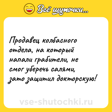 Шутка: Продавец колбасного отдела, на который напали грабители, не смог уберечь салями, зато защитил докторскую!