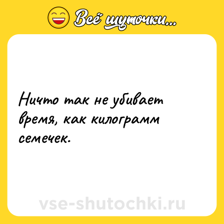 Шутка: Ничто так не убивает время, как килограмм семечек.
