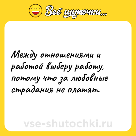 Шутка: Между отношениями и работой выберу работу, потому что за любовные страдания не платят.