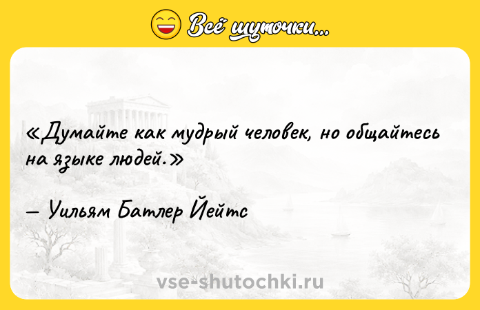 Цитата: Думайте как мудрый человек, но общайтесь на языке людей.Уильям Батлер Йейтс