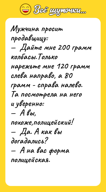 Мужчина просит продавщицу: —  Дайте мне 200 грамм колбасы.Только