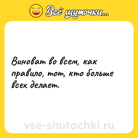 Шутка: Виноват во всем, как правило, тот, кто больше всех делает.
