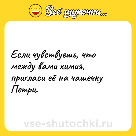 Шутка: Если чувствуешь, что между вами химия, пригласи её на чашечку Петри.