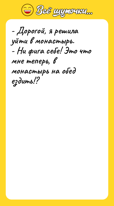 - Дорогой, я решила уйти в монастырь.  - Ни
