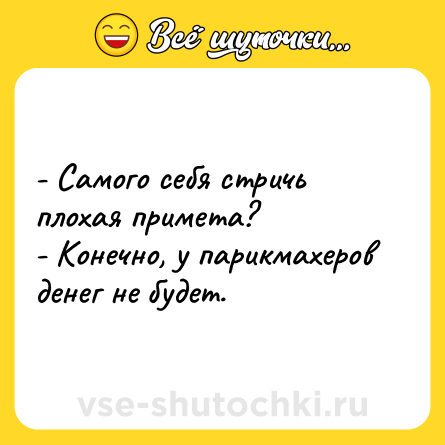Шутка: - Самого себя стричь плохая примета?<br>- Конечно, у парикмахеров денег не будет.