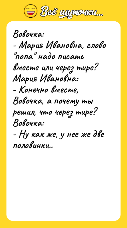 Вовочка: - Мария Ивановна, слово "попа" надо писать вместе или