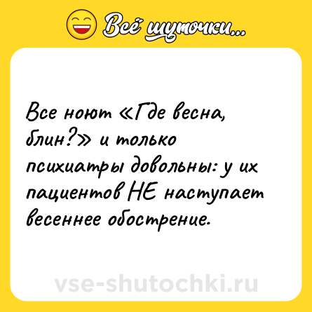 Шутка: Все ноют «Где весна, блин?» и только психиатры довольны: у их пациентов НЕ наступает весеннее обострение.