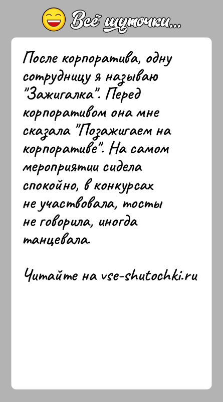 История: После корпоратива, одну сотрудницу я называю Зажигалка . Перед корпоративом она мне сказала Позажигаем на корпоративе . На самом мероприятии сидела спокойно,