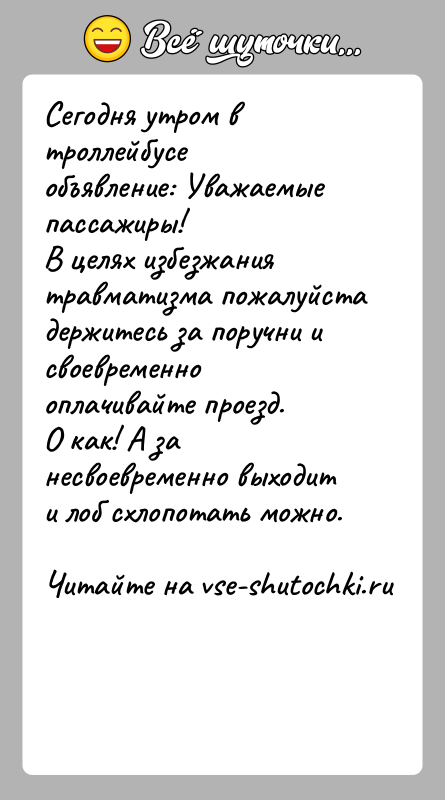 История: Сегодня утром в троллейбусе объявление: Уважаемые пассажиры!В целях избезжания травматизма пожалуйста держитесь за поручни исвоевременно оплачивайте проезд.О как! А за