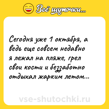 Шутка: Сегодня уже 1 октября, а ведь еще совсем недавно я лежал на пляже, грел свои кости и беззаботно отдыхал жарким летом...