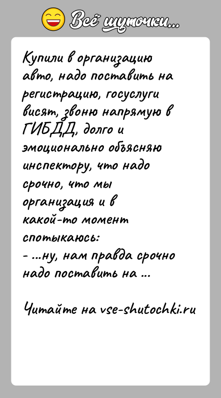 История: Купили в организацию авто, надо поставить на регистрацию, госуслуги висят, звоню напрямую в ГИБДД, долго и эмоционально объясняю инспектору, что