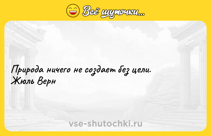 Цитата: Природа ничего не создает без цели. Жюль Верн