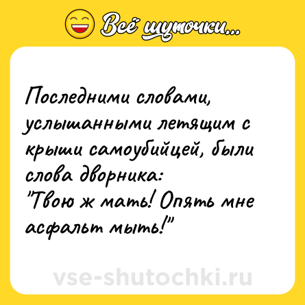 Шутка: Последними словами, услышанными летящим с крыши самоубийцей, были слова дворника:<br>