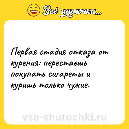 Шутка: Первая стадия отказа от курения: перестаешь покупать сигареты и куришь только чужие.
