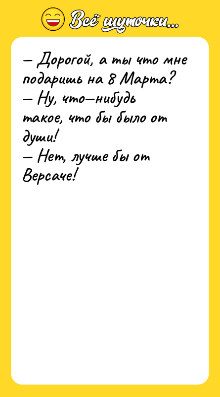 — Дорогой, а ты что мне подаришь на 8 Марта?