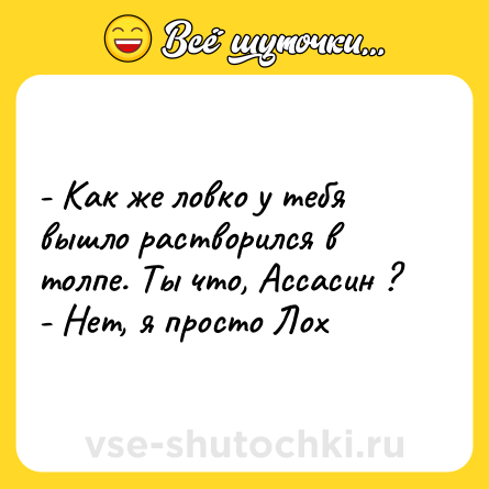 Шутка: - Как же ловко у тебя вышло растворился в толпе. Ты что, Ассасин ? <br>- Нет, я просто Лох