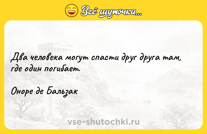Цитата: Два человека могут спасти друг друга там, где один погибает. Оноре де Бальзак