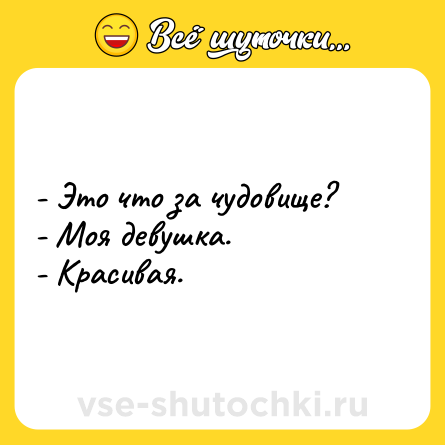 Шутка: - Это что за чудовище? <br>- Моя девушка. <br>- Красивая.