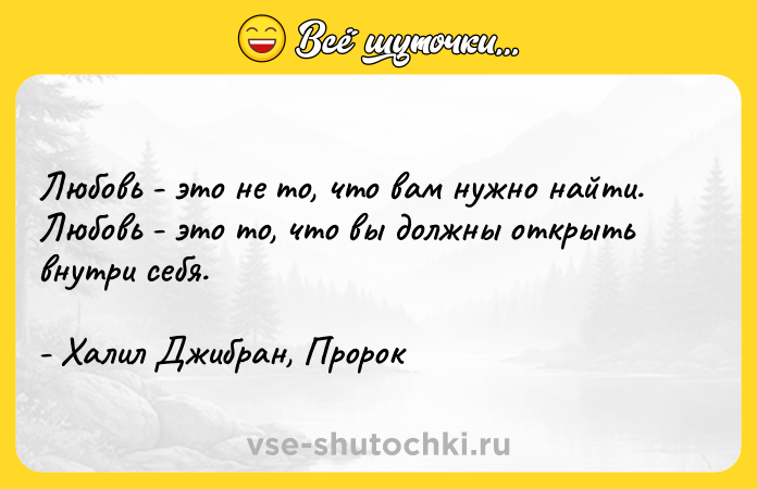 Цитата: Любовь - это не то, что вам нужно найти. Любовь - это то, что вы должны открыть внутри себя.- Халил Джибран, Пророк