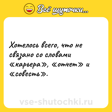 Шутка: Хотелось всего, что не связано со словами «карьера», «отчет» и «совесть».