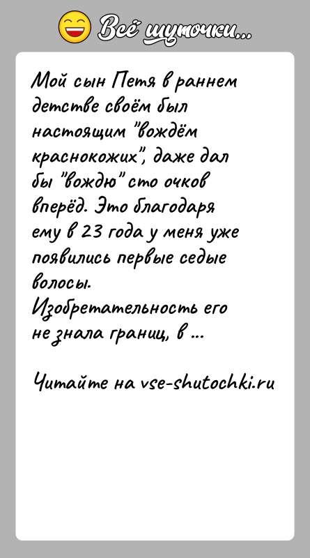 История: Мой сын Петя в раннем детстве своём был настоящим вождём краснокожих , даже дал бы вождю сто очков вперёд. Это благодаря