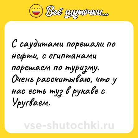 Шутка: С саудитами порешали по нефти, с египтянами порешаем по туризму. Очень рассчитываю, что у нас есть туз в рукаве с Уругваем.