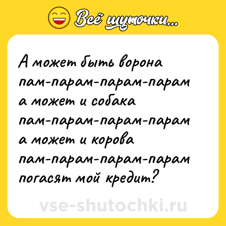 Шутка: А может быть ворона пам-парам-парам-парам<br>а может и собака пам-парам-парам-парам<br>а может и корова пам-парам-парам-парам <br>погасят мой кредит?