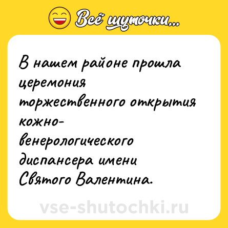 Шутка: В нашем районе прошла церемония торжественного открытия кожно- венерологического диспансера имени Святого Валентина.