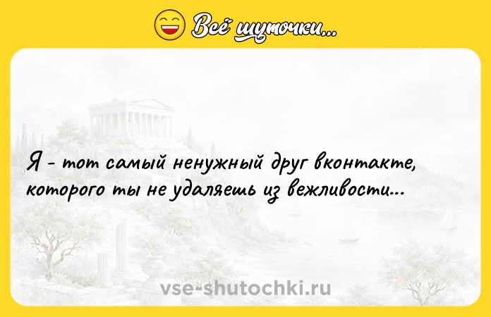 Цитата: Я - тот самый ненужный друг вконтакте, которого ты не удаляешь из вежливости...
