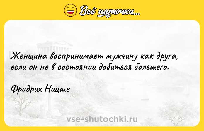 Цитата: Женщина воспринимает мужчину как друга, если он не в состоянии добиться большего.Фридрих Ницше