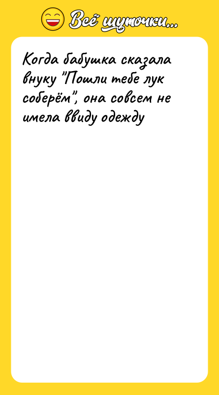 Шутка: Когда бабушка сказала внуку Пошли тебе лук соберём , она совсем не имела ввиду одежду