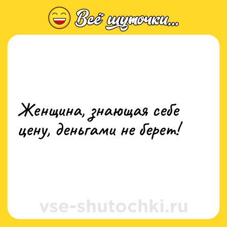 Шутка: Женщина, знающая себе цену, деньгами не берет!