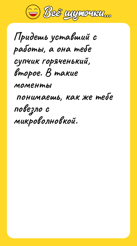 Придешь уставший с работы, а она тебе супчик горяченький, второе.