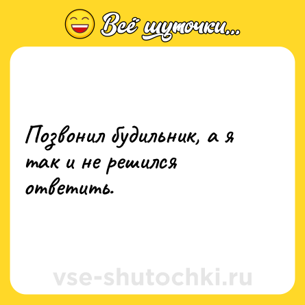 Шутка: Позвонил будильник, а я так и не решился ответить.