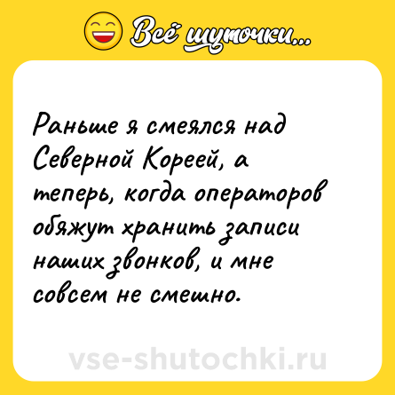 Шутка: Раньше я смеялся над Северной Кореей, а теперь, когда операторов обяжут хранить записи наших звонков, и мне совсем не смешно.