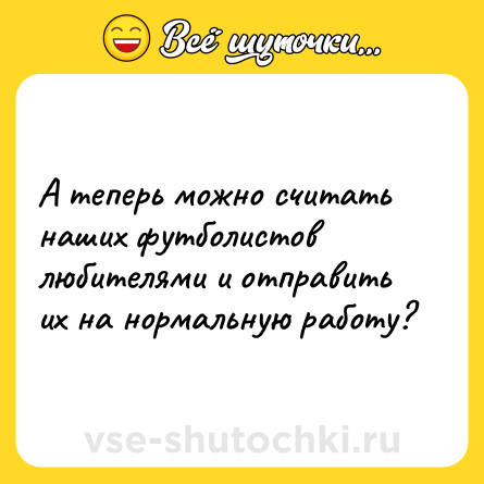 Шутка: А теперь можно считать наших футболистов любителями и отправить их на нормальную работу?