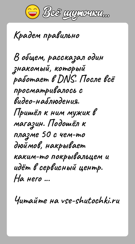История: Крадем правильноВ общем, рассказал один знакомый, который работает в DNS. После всё просматривалось с видео-наблюдения.Пришёл к ним мужик в магазин.