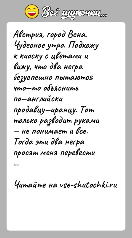 История: Австрия, город Вена. Чудесное утро. Подхожу к киоску с цветами и вижу, что два негра безуспешно пытаются что то объяснить по английски