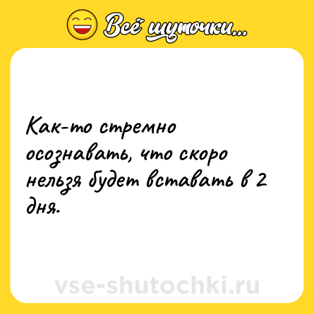 Шутка: Как-то стремно осознавать, что скоро нельзя будет вставать в 2 дня.