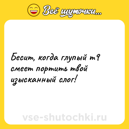 Шутка: Бесит, когда глупый т9 смеет портить твой изысканный слог!