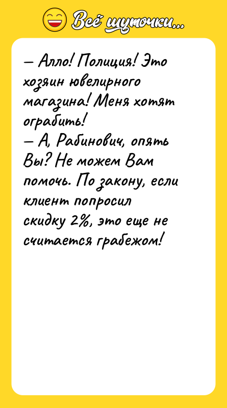 — Алло! Полиция! Это хозяин ювелирного магазина! Меня хотят ограбить!