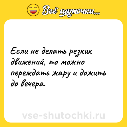 Шутка: Если не делать резких движений, то можно переждать жару и дожить до вечера.