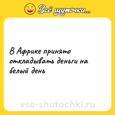 Шутка: В Африке принято откладывать деньги на белый день