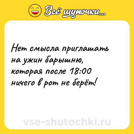 Шутка: Нет смысла приглашать на ужин барышню, которая после 18:00 ничего в рот не берёт!<br>