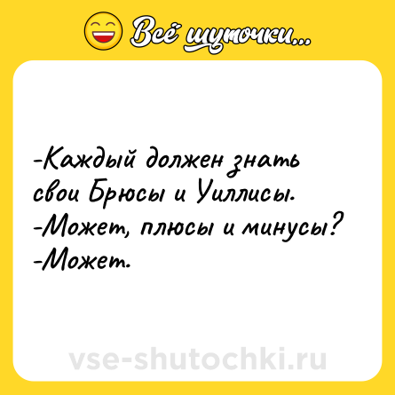 Шутка: -Каждый должен знать свои Брюсы и Уиллисы.<br>-Может, плюсы и минусы? <br>-Может.